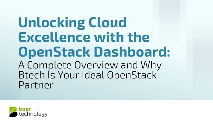 Unlocking Cloud Excellence with the OpenStack Dashboard: A Complete Overview and Why Btech Is Your Ideal OpenStack Partner