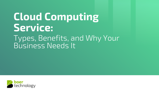 Cloud Computing Service: Types, Benefits, and Why Your Business Needs It